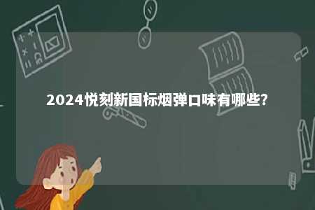 2024悦刻新国标烟弹口味有哪些�？ 